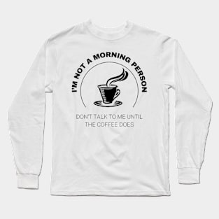 I'm Not A Morning Person, Don't Talk To Me Until the Coffee Does Long Sleeve T-Shirt